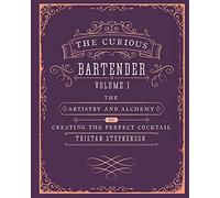 The Curious Bartender Volume 1: The Artistry and Alchemy of Creating the