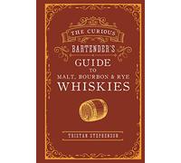The Curious Bartender's Guide to Malt, Bourbon & Rye Whiskies (The Curious