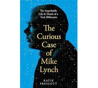 The Curious Case of Mike Lynch : The Improbable Life & Death of a Tech Billionaire