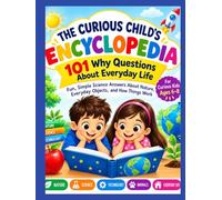 THE CURIOUS CHILD’S ENCYCLOPEDIA: 101 Why Questions About Everyday Life