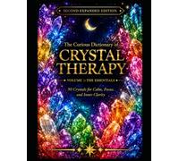 The Curious Dictionary of Crystal Therapy: Volume I: The Essentials 50 Crystals for Calm, Focus, and Inner Clarity, Second expanded edition