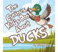 The Curious Kid's Book About Ducks: A Fun and Educational Picture Book That Helps Children Learn All About Ducks