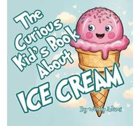 The Curious Kid's Book About Ice Cream: A Fun and Educational Picture Book That Introduces Children to the World's Favorite Dessert