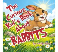 The Curious Kid's Book About Rabbits: A Fun and Educational Picture Book That Introduces Children to the World of Rabbits