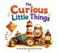 The Curious Little Things: 20 Gentle Rhyming Stories for Kids About Imaginative Objects, Kind Hearts & Everyday Wisdom