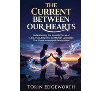 THE CURRENT BETWEEN OUR HEARTS: Understanding the Invisible Forces of Love, Trust, Empathy, and Human Connection That Shape Meaningful relationships