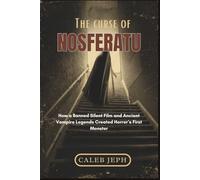 The Curse of Nosferatu: How a Banned Silent Film and Ancient Vampire Legends Created Horror’s First Monster: 1