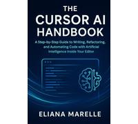 The Cursor AI Handbook: A Step-by-Step Guide to Writing, Refactoring, and Automating Code with Artificial Intelligence Inside Your Editor