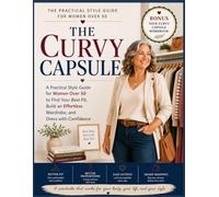 THE CURVY CAPSULE: A Practical Style Guide for Women Over 50 to Find Your Best Fit, Build an Effortless Wardrobe, and Dress with Confidence