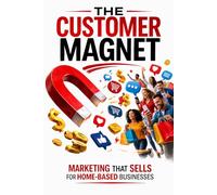 The Customer Magnet: Marketing That Sells for Home-Based Businesses