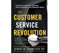The Customer Service Revolution: Overthrow Conventional Business, Inspire Employees, and Change the World