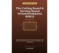 The Cutting Board & Serving Board Woodworking Bible: Make Edge-Grain, End-Grain & Serving Boards - Wood Selection, Food-Safe Glue-Ups, Juice Grooves & Finishing, with 3 Complete Plans