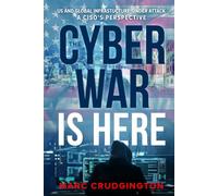 The Cyber War Is Here: US and Global Infrastructure Under Attack: A CISO’s Perspective