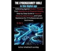 The Cybersecurity Bible In this Digital age: Defending Against Modern Threats from Malware to AI-Powered Attacks, Step-by-Step Guide to Network ... for IT Professionals and Businesses"
