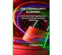 The Cybersecurity Blueprint: A Practical Guide Protecting Your Devices, Accounts, Privacy and Digital Life