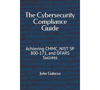 The Cybersecurity Compliance Guide: Achieving CMMC, NIST SP 800-171, and DFARS Success