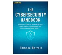 THE CYBERSECURITY HANDBOOK: A Beginner's Guide to Network Security, Threat Analysis, Cryptography, and Protecting Your Digital World
