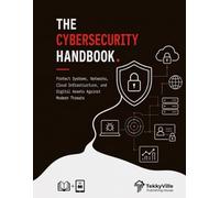 THE CYBERSECURITY HANDBOOK: Protect Systems, Networks, Cloud Infrastructure, and Digital Assets Against Modern Threats