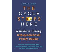 The Cycle Stops Here: Healing Intergenerational Trauma: Overcome Inherited Wounds, Break Destructive Patterns, Nurture Your Inner Child, and Build Healthy Relationships