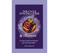 The Cycle Syncing Guide & Cookbook: Eat, Move, and Live in Harmony with Your Female Phases