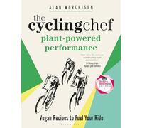 The Cycling Chef: Plant-Powered Performance: Vegan Recipes to Fuel Your Ride