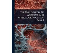 The Cyclopaedia Of Anatomy And Physiology, Volume 4, Part 2