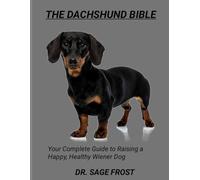 THE DACHSHUND BIBLE: Your Complete Guide to Raising a Happy, Healthy Wiener Dog