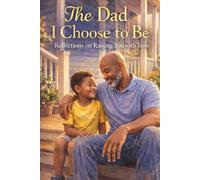 The Dad I Choose to Be: Reflections On Raising You With Love