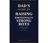 The Dad’s Guide to Raising Emotionally Strong Boys: Practical Tools to Build Your Son’s Emotional Intelligence, Confidence, and Resilience For Fathers of Boys Ages 6 to 12