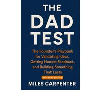 The Dad Test: The Founder's Playbook for Validating Ideas, Getting Honest Feedback, and Building Something That Lasts