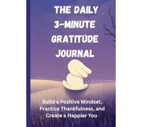 The Daily 3-Minute Gratitude Journal: Build a Positive Mindset, Practice Thankfulness, and Create a Happier You