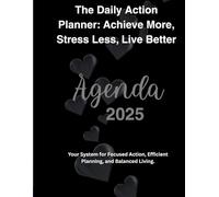 The Daily Action Planner: Achieve More, Stress Less, Live Better (Agenda 2025): Your System for Focused Action, Efficient Planning, and Balanced Living.