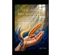 THE DAILY BREAD SYSTEM: How to Feed Your Purpose When Emotional Motivation Runs Out - Ancient Words for the Weary Soul