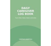 The Daily Caregiver Log Book: Caring for an elderly parent or a loved one