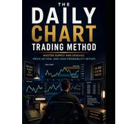 The Daily Chart Trading Method: Master Supply and Demand, Price Action, and High Probability Setups
