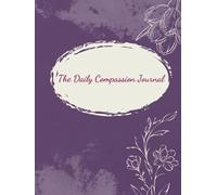 The Daily Compassion Journal: A 14-Week Self-Care Guide, Cultivate Mindfulness & Gratitude with Daily Reflection Prompts for Emotional Wellness, Stress Relief & Personal Growth