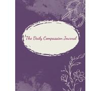 The Daily Compassion Journal: A 14-Week Self-Care Guide, Cultivate Mindfulness & Gratitude with Daily Reflection Prompts for Emotional Wellness, Stress Relief & Personal Growth