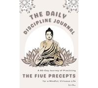 THE DAILY DISCIPLINE JOURNAL: A 60-Day Journey of Practicing THE FIVE PRECEPTS for a Mindful, Virtuous Life