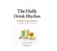The Daily Drink Rhythm: Series 01: 30 Gentle Drinks for Morning, Afternoon & Evening Balance