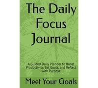 The Daily Focus Journal: A Guided Daily Planner to Boost Productivity, Set Goals, and Reflect with Purpose
