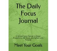 The Daily Focus Journal: A Guided Daily Planner to Boost Productivity, Set Goals, and Reflect with Purpose