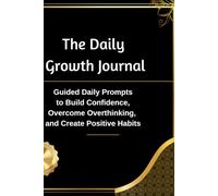 The Daily Growth Journal: Guided Daily Prompts to Build Confidence, Overcome Overthinking, and Create Positive Habits.