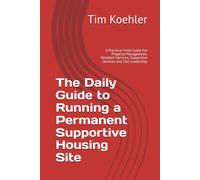The Daily Guide to Running a Permanent Supportive Housing Site: A Practical Field Guide For Property Management, Resident Services, Supportive Services and Site Leadership