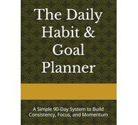 The Daily Habit & Goal Planner: A Simple 90-Day System to Build Consistency, Focus, and Momentum