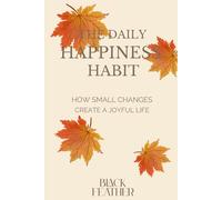 The Daily Happiness Habit: How Small Changes Create a Joyful Life