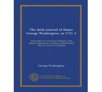 The daily journal of Major George Washington, in 1751-2 (Vol-1): kept while on a tour from Virginia to the island of Barbadoes with his invalid brother, Maj. Lawrence Washington