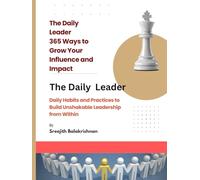 The Daily Leader 365 Ways to Grow Your Influence and Impact: Daily Habits and Practices to Build Unshakable Leadership from Within
