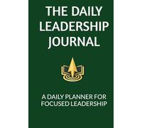 The Daily Leadership Journal: A Simple System to Focus Your Day, Lead With Intention, and Grow Through Action
