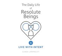 The Daily Life of Resolute Beings: Book 1 - Live with Intent