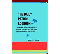 THE DAILY PATROL LOGBOOK: PREMIUM 60-DAY SECURITY INCIDENT REGISTER, VISITOR LEDGER, AND SHIFT HANDOVER BOOK FOR PROTECTION